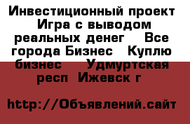 Инвестиционный проект! Игра с выводом реальных денег! - Все города Бизнес » Куплю бизнес   . Удмуртская респ.,Ижевск г.